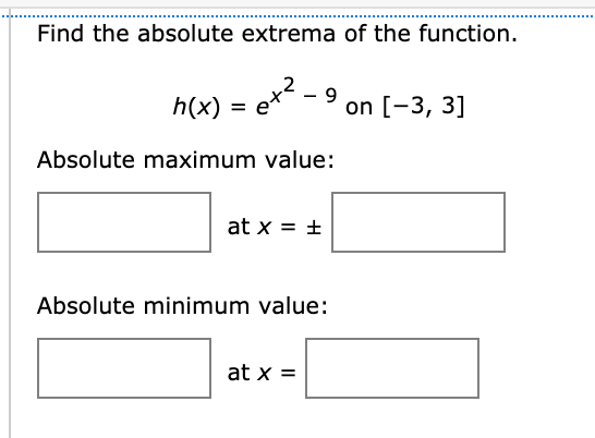 Find the absolute extrema of the function.
2
- -
h(x) = e
et
on [-3, 3]
Absolute maximum value:
at x = +
Absolute minimum value:
at x =
