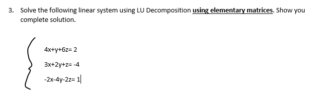 3. Solve the following linear system using LU Decomposition using elementary matrices. Show you
complete solution.
4x+y+6z= 2
3x+2y+z= -4
-2x-4y-2z=1|