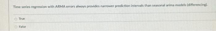 Time series regression with ARMA errors always provides narrower prediction intervals than seasonal arima models (differencing).
True
False
