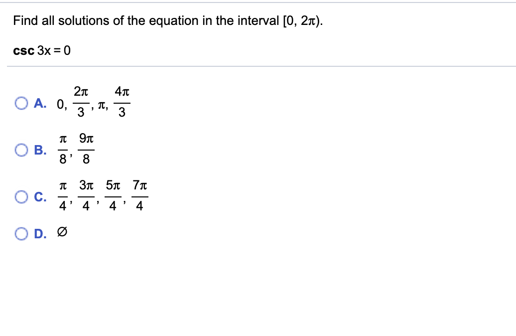 Find all solutions of the equation in the interval [0, 2n).
csc 3x = 0
Ο Α. 0,
T,
3
3
В.
8' 8
T 3n 5n 7n
OC.
4' 4' 4 ' 4
D. Ø
