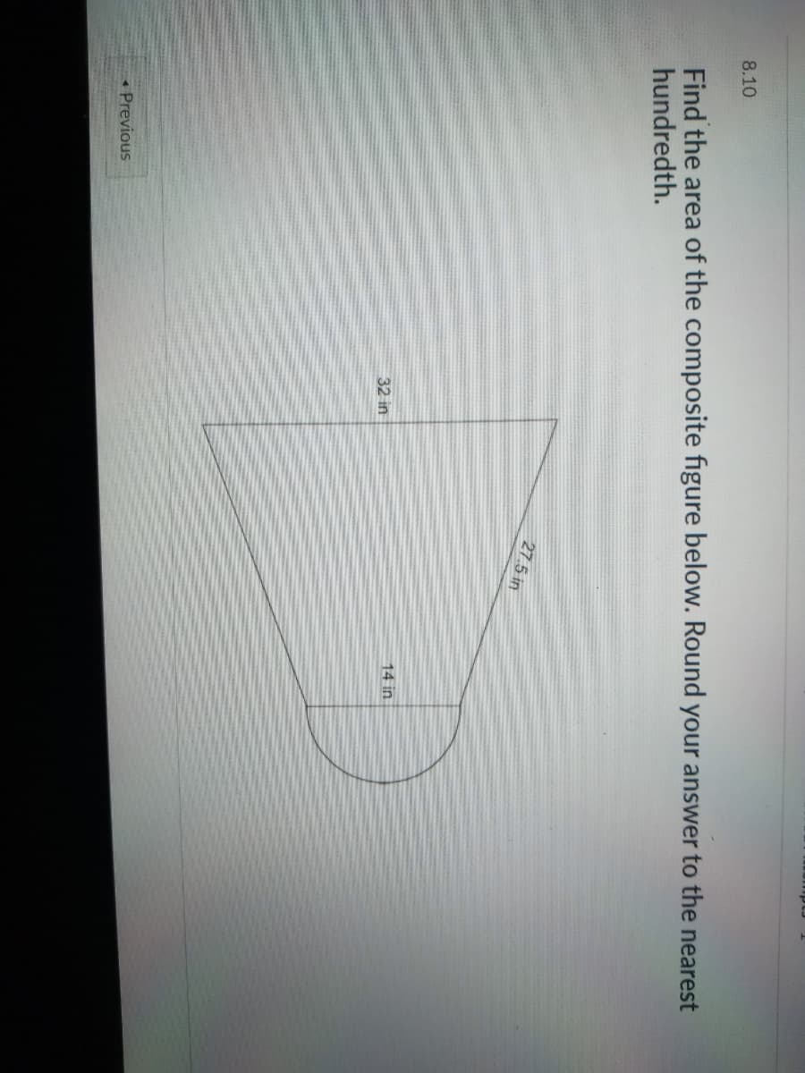 8.10
Find the area of the composite figure below. Round your answer to the nearest
hundredth.
27.5 in
14 in
32 in
Previous
