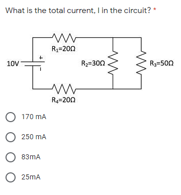 What is the total current, I in the circuit?
R3=200
10V
R2=300
R3=500
R4=202
O 170 mA
О 250 mA
O 83mA
O 25mA
