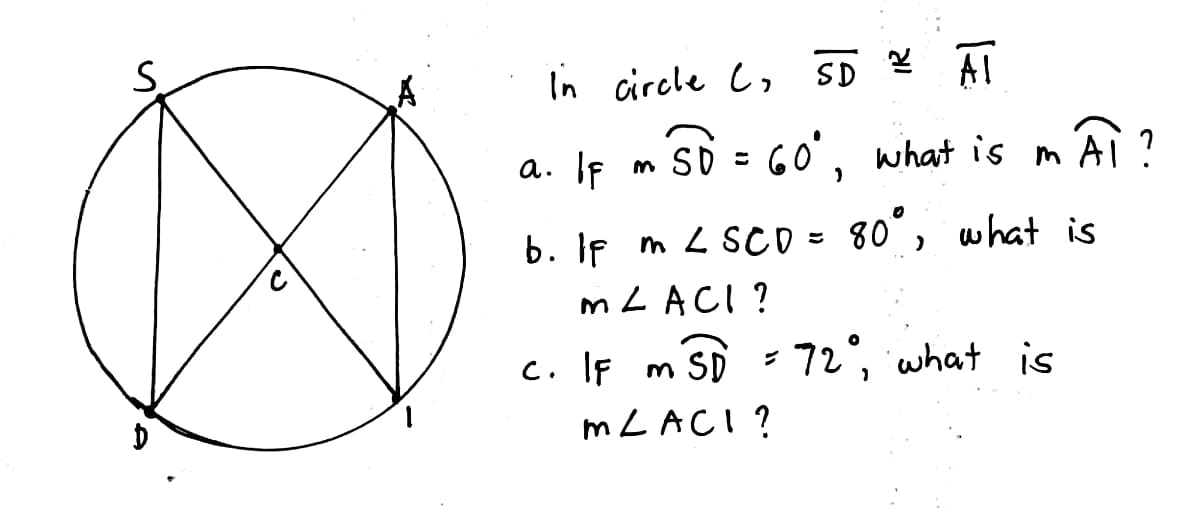 S.
In circle C, SD 2 AT
a. IF
sD = Go', what is m'Ai ?
b. If m L SCD = 80°, what is
MLACI ?
c. If m SD - 72°, what is
72, what is
MLACI?
