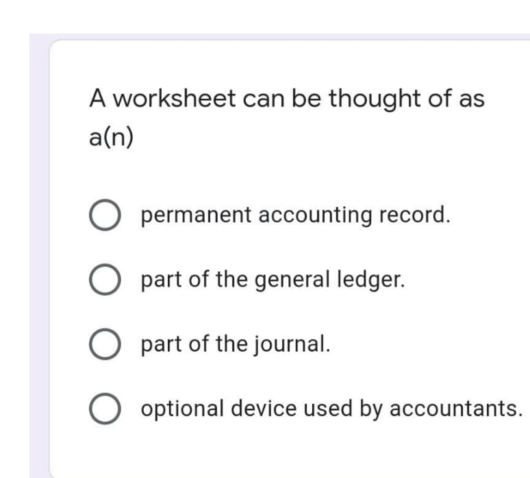 A worksheet can be thought of as
a(n)
permanent accounting record.
O part of the general ledger.
part of the journal.
optional device used by accountants.
