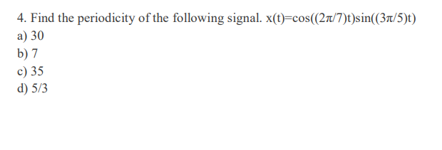 4. Find the periodicity of the following signal. x(t)=cos((27/7)t)sin((3t/5)t)
а) 30
b) 7
c) 35
d) 5/3
