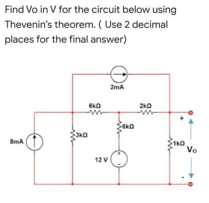 Find Vo in V for the circuit below using
Thevenin's theorem. ( Use 2 decimal
places for the final answer)
2mA
6ka
2ka
$3k0
8mA
1kQ
Vo
12 V
