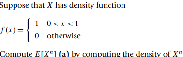 Suppose that X has density function
f(x) =
{
1 0 < x <1
0 otherwise
Compute E[X"] (a) by computing the density of X"