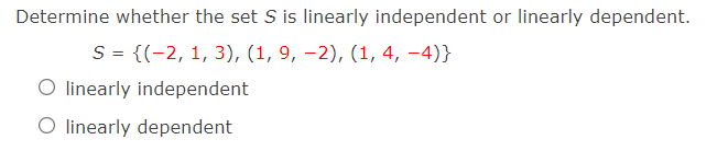 Determine whether the set S is linearly independent or linearly dependent.
S= {(-2, 1, 3), (1, 9, –2), (1, 4, –4)}
O linearly independent
O linearly dependent
