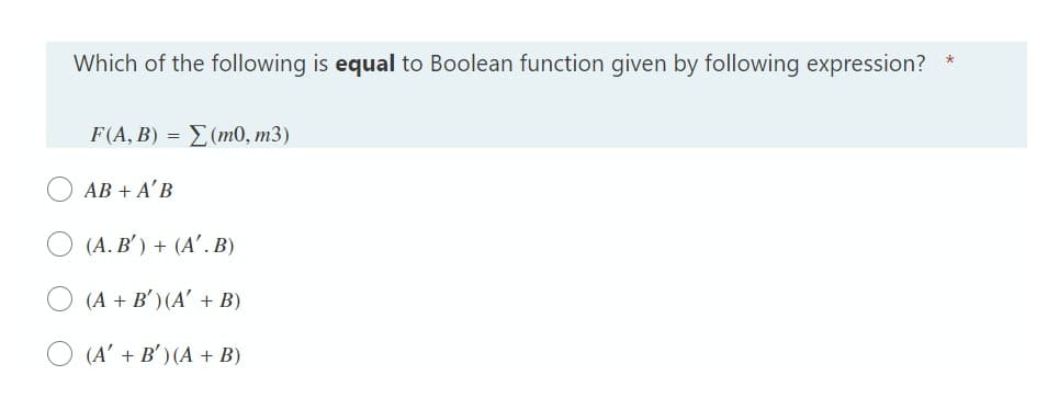 Which of the following is equal to Boolean function given by following expression? *
FA, B) - Σ mo, m3)
AB + A'B
O (A. B') + (A'. B)
(A + B') (A' + B)
(A' + B' ) (A + B)
