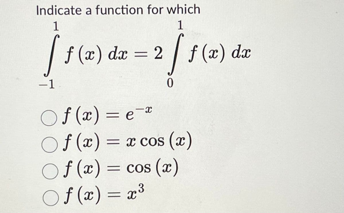 Indicate a function for which
1
1
[ f
(2) de = 2 ] 1 (2) de
f dx
0
-1
○ f(x) = ex
Of(x) = x cos(x)
Of(x) = cos(x)
○ f(x) = x³