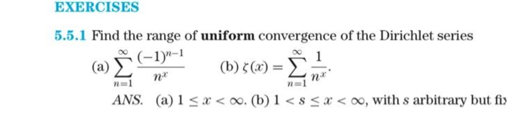 EXERCISES
5.5.1 Find the range of uniform convergence of the Dirichlet series
(−1)n-1
1
(2) Σ
(b) 5(x) = Σ
n=1
n=1
ANS. (a) 1 ≤ x <∞o. (b) 1 < s < x <∞, with s arbitrary but fis