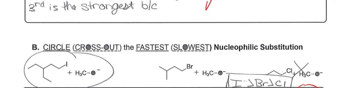 3rd is the strongest ble
B. CIRCLE (CROSS-OUT) the FASTEST (SLOWEST) Nucleophilic Substitution
Br
+ H3C-O
+ H3C-O
CI
