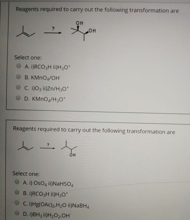 Reagents required to carry out the following transformation are
он
HO
Select one:
O A. i)RCO3H ii)H3O*
B. KMNO4/OH
O C. i)O3 ii)Zn/H3O*
D. KMNO/H3O"
