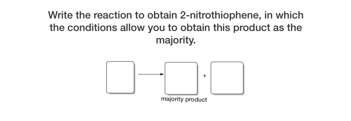 Write the reaction to obtain 2-nitrothiophene, in which
the conditions allow you to obtain this product as the
majority.
majority product
