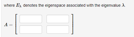 where E, denotes the eigenspace associated with the eigenvalue A.
A =
