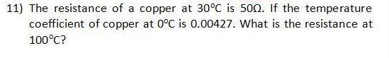 11) The resistance of a copper at 30°C is 50n. If the temperature
coefficient of copper at 0°C is 0.00427. What is the resistance at
100°C?
