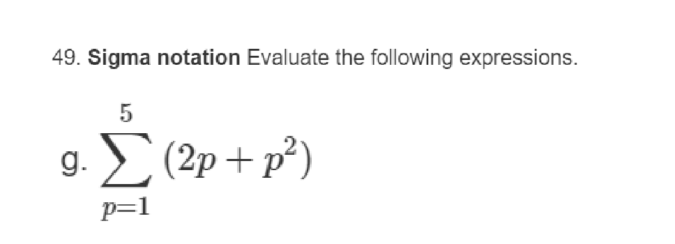 49. Sigma notation Evaluate the following expressions.
g.
5
Σ(2p+p²)
p=1