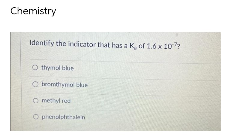 Chemistry
Identify the indicator that has a K₂ of 1.6 x 10-7?
O thymol blue
O bromthymol blue
O methyl red
Ophenolphthalein