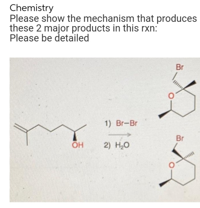 Chemistry
Please show the mechanism that produces
these 2 major products in this rxn:
Please be detailed
OH
1) Br-Br
2) H₂O
Br
Br