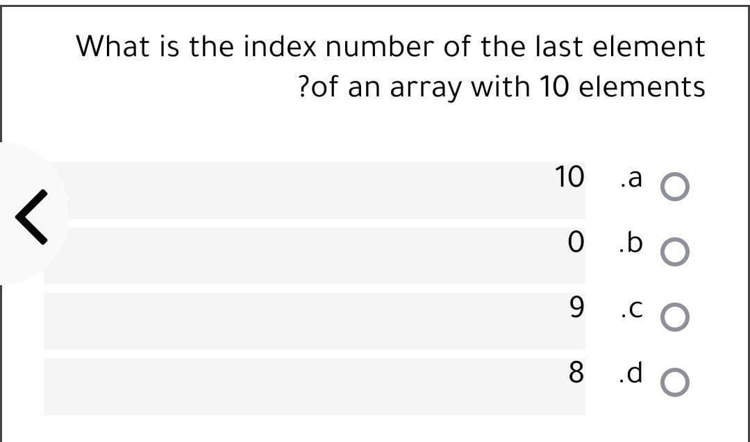 What is the index number of the last element
?of an array with 10 elements
10
.a O
0 b
9.
.C O
8 .d
