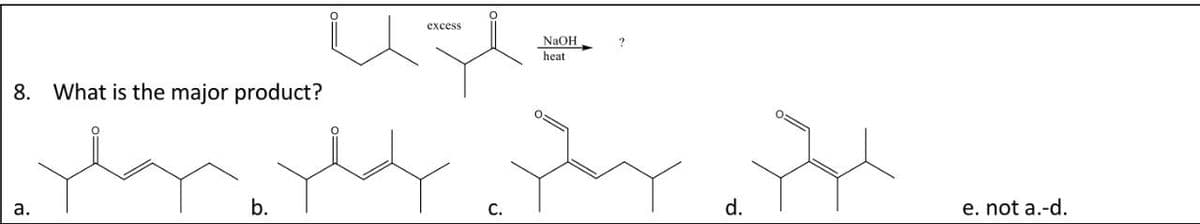8. What is the major product?
a.
excess
NaOH.
heat
b.
C.
d.
e. not a.-d.