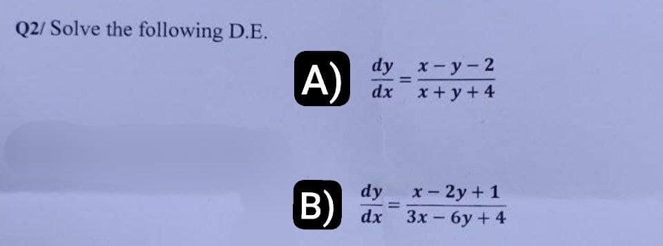Q2/ Solve the following D.E.
dy_x-y-2
x+y+4
A)
dx
B)
dy
=
x-2y + 1
dx 3x - 6y+4