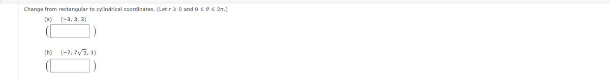 Change from rectangular to cylindrical coordinates. (Let r2 0 and oses 2n.)
(a)
(-3, 3, 3)
(b)
(-7, 7/3, 1)
