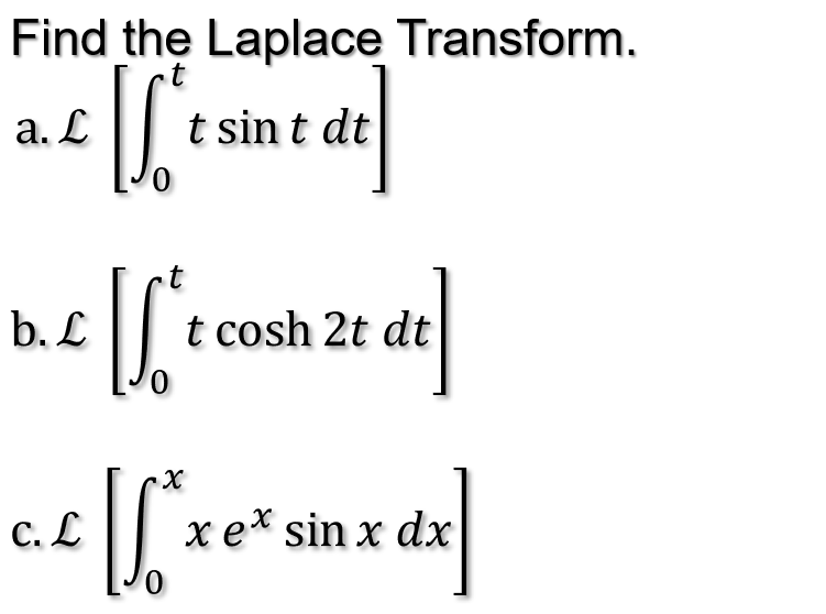 Find the Laplace Transform.
[['t
IS
X
[√ ² x
0
a. L
b. L
C. L
t sin t dt
t cosh 2t dt
tat]
xex sin x dx