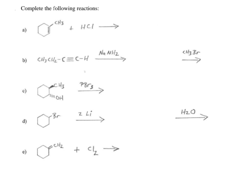 Complete the following reactions:
CH3
+ HCI
a)
Na NH2
CH3 Br
b)
CH3 CHz-(=C-H
PBr3 7
c)
z Li
->
Br
d)
CHz
+ CL
e)
