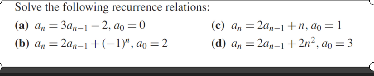 Solve the following recurrence relations:
(a) an = 3an-1-2, ao=0
(b) an=2an-1+(-1)", ao =2
(c) an=2an-1+n, ao = 1
(d) an = 2an-1+2n², ao = 3