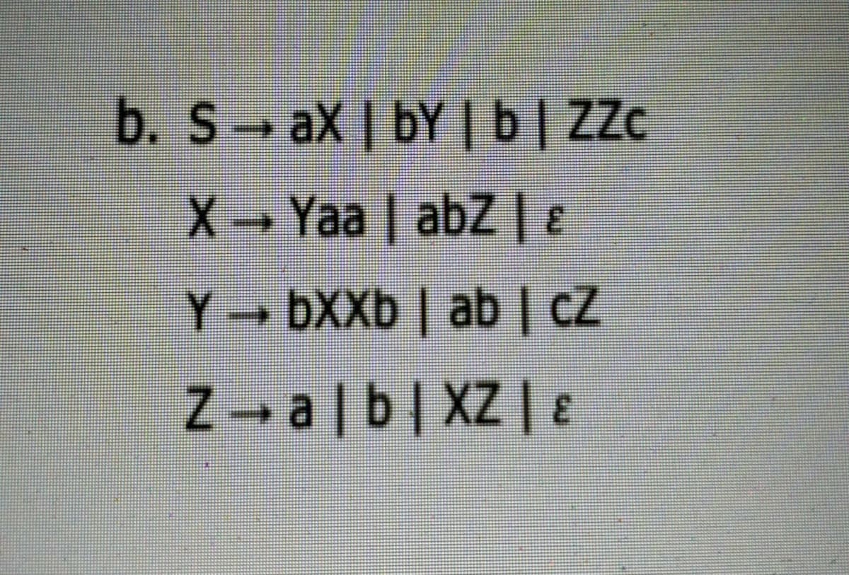 b. S- aX | bY | b| Zc
X Yaa | abZ |E
3.
Y → ÞXX6 | ab | CZ
Z → a |b| XZ | ɛ
