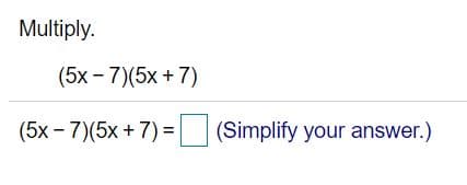 Multiply.
(5x - 7)(5x +7)
(5x - 7)(5x + 7) =
| (Simplify your answer.)
