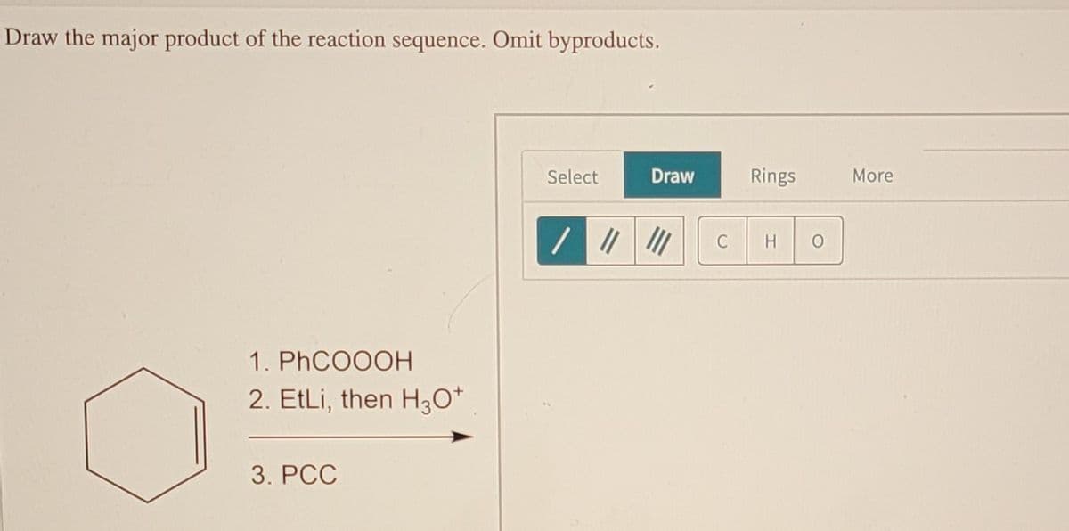 Draw the major product of the reaction sequence. Omit byproducts.
Select
Draw
Rings
More
C
H
1. PHCO0OH
2. EtLi, then H3O*
3. PCC
