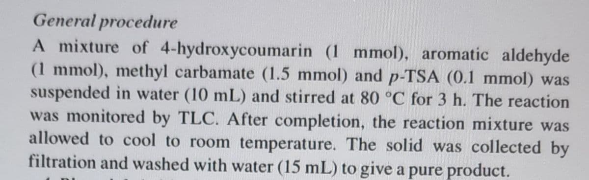 General procedure
A mixture of 4-hydroxycoumarin (1 mmol), aromatic aldehyde
(1 mmol), methyl carbamate (1.5 mmol) and p-TSA (0.1 mmol) was
suspended in water (10 mL) and stirred at 80 °C for 3 h. The reaction
was monitored by TLC. After completion, the reaction mixture was
allowed to cool to room temperature. The solid was collected by
filtration and washed with water (15 mL) to give a pure product.