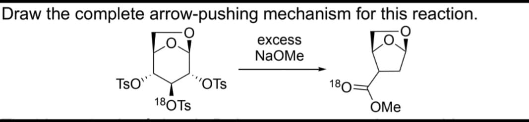 Draw the complete arrow-pushing mechanism for this reaction.
excess
NAOMe
TsO"
18OTS
"OTS
180:
OMe
