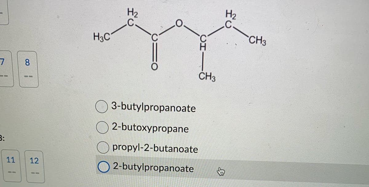 7 8
11 12
me
CH3
H3C
3-butylpropanoate
2-butoxypropane
propyl-2-butanoate
2-butylpropanoate
H₂
C
CH3