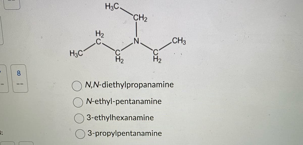 7 8
3:
H3C
H3C.
CH₂
CH3
N,N-diethylpropanamine
N-ethyl-pentanamine
3-ethylhexanamine
3-propylpentanamine