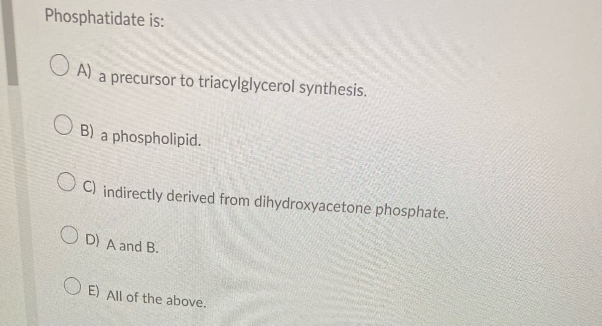 Phosphatidate is:
OA)
O B)
a precursor to triacylglycerol synthesis.
a phospholipid.
OC) indirectly derived from dihydroxyacetone phosphate.
OD) A and B.
OE) All of the above.