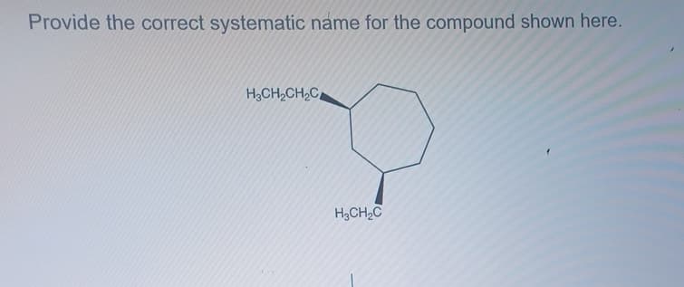 Provide the correct systematic name for the compound shown here.
H₂CH₂CH₂C
H3CH₂C