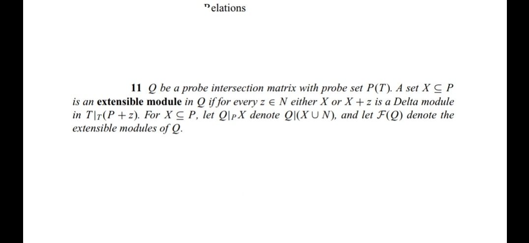 Delations
11 Q be a probe intersection matrix with probe set P(T). A set XC P
is an extensible module in Q if for every z EN either X or X +z is a Delta module
in T\r(P+z). For XP, let Q|PX denote Q(XUN), and let F(Q) denote the
extensible modules of Q.