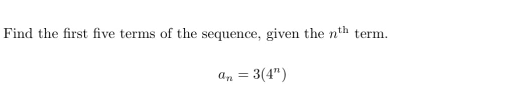 Find the first five terms of the sequence, given the n'n
term.
an = 3(4")
