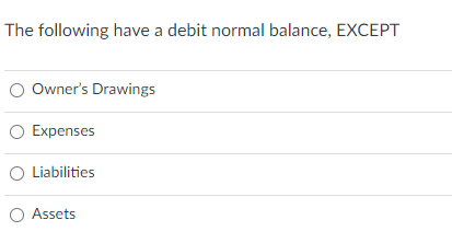 The following have a debit normal balance, EXCEPT
Owner's Drawings
O Expenses
O Liabilities
O Assets