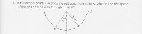 3. If the simple pendulum shown is released from point A, what will be the speed
of the ball as it passes through point B?
15 can
