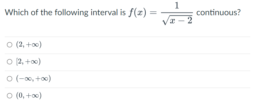 Which of the following interval is f(x)
=
○ (2, +∞)
O [2, +∞)
0 (-∞, +∞)
0 (0, +∞)
1
√x - 2
continuous?