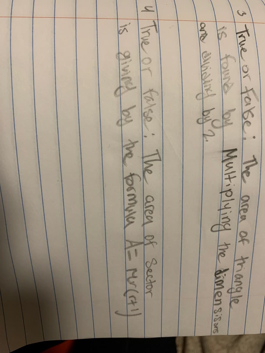 3 True or Fake: The area of triangle
found by Multiplying the dimensistors
and aviding by 2.
is
4 True or false: The area of Sector
is giving by the formula A = Mr(i+1)