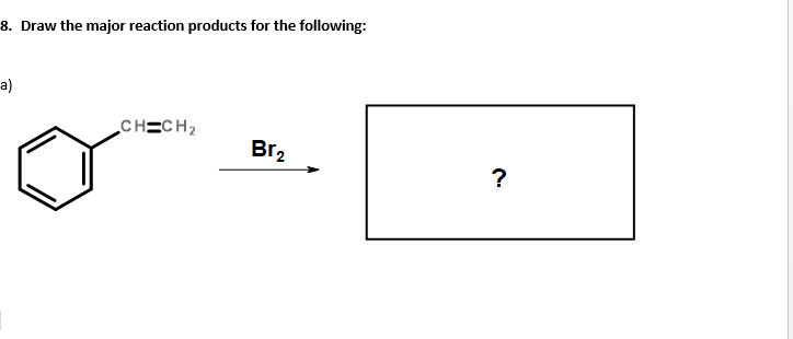 8. Draw the major reaction products for the following:
a)
CH=CH2
Br2
?
