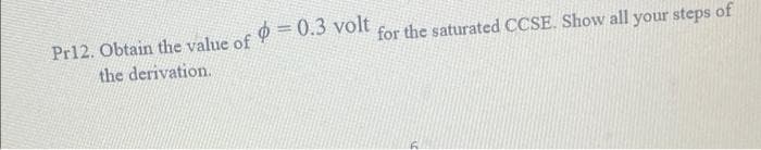 Pr12. Obtain the value of 9 = 0.3 volt
the derivation.
for the saturated CCSE. Show all your steps of
