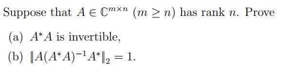 Suppose that AE Cmxn (m≥n) has rank n. Prove
(a) A*A is invertible,
(b) ||A(A*A)-¹A* ||2 = 1.