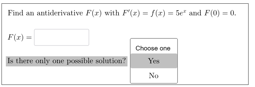 Find an antiderivative F(x) with F'(x) = f(x) = 5e" and F(0) = 0.
F(x) =
Is there only one possible solution?
Choose one
Yes
No