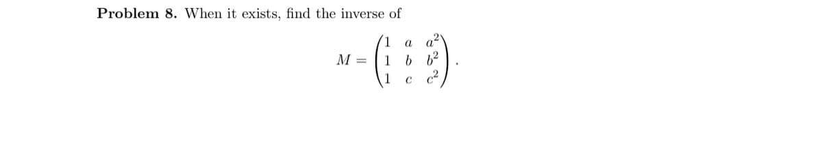 Problem 8. When it exists, find the inverse of
1 a
M =
1 b
1
C
a²
6²
C²